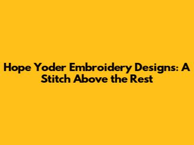 Hope Yoder Embroidery Designs: A Stitch Above the Rest