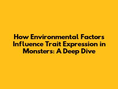 How Environmental Factors Influence Trait Expression in Monsters: A Deep Dive