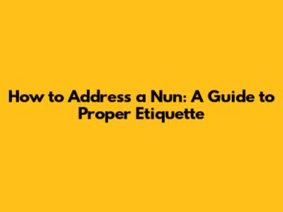 How to Address a Nun: A Guide to Proper Etiquette