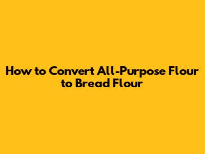 How to Convert All-Purpose Flour to Bread Flour