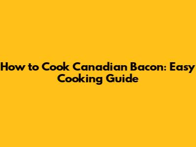 How to Cook Canadian Bacon: Easy Cooking Guide