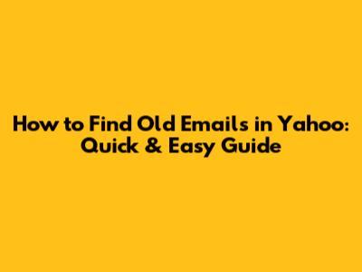 How to Find Old Emails in Yahoo: Quick & Easy Guide