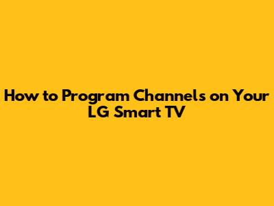 How to Program Channels on Your LG Smart TV