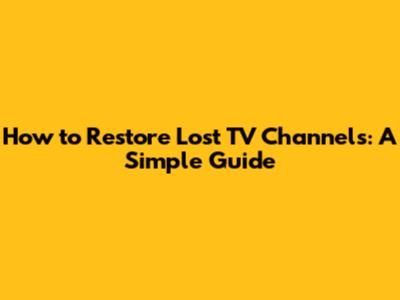 How to Restore Lost TV Channels: A Simple Guide