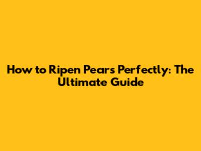 How to Ripen Pears Perfectly: The Ultimate Guide