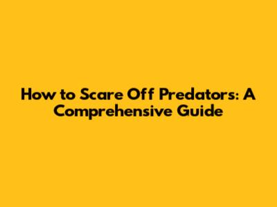 How to Scare Off Predators: A Comprehensive Guide