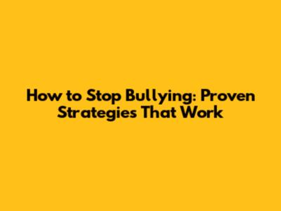 How to Stop Bullying: Proven Strategies That Work