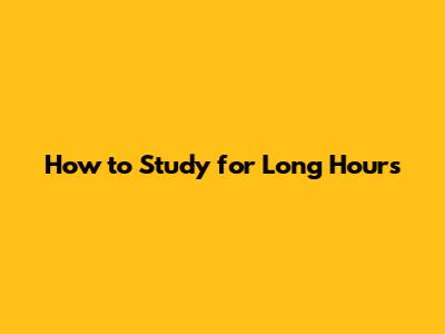 How to Study for Long Hours