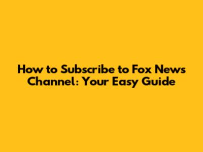 How to Subscribe to Fox News Channel: Your Easy Guide