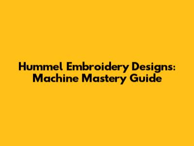 Hummel Embroidery Designs: Machine Mastery Guide