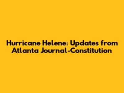 Hurricane Helene: Updates from Atlanta Journal-Constitution