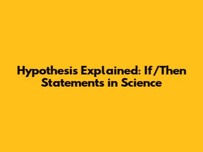 Hypothesis Explained: If/Then Statements in Science