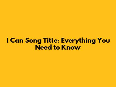 I Can Song Title: Everything You Need to Know
