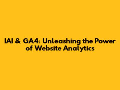 IAI & GA4: Unleashing the Power of Website Analytics