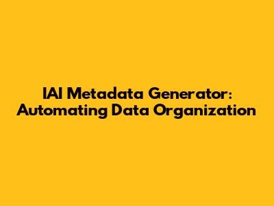 IAI Metadata Generator: Automating Data Organization