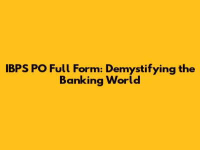 IBPS PO Full Form: Demystifying the Banking World