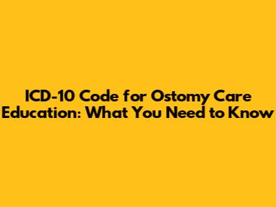 ICD-10 Code for Ostomy Care Education: What You Need to Know