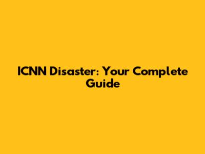 ICNN Disaster: Your Complete Guide