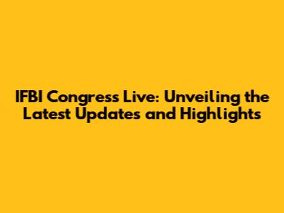 IFBI Congress Live: Unveiling the Latest Updates and Highlights