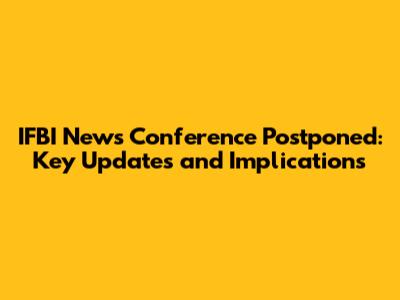 IFBI News Conference Postponed: Key Updates and Implications