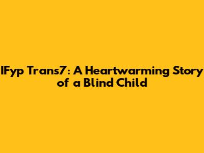 IFyp Trans7: A Heartwarming Story of a Blind Child