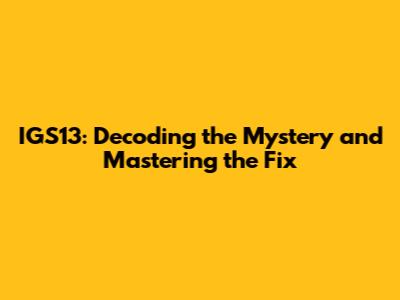 IGS13: Decoding the Mystery and Mastering the Fix