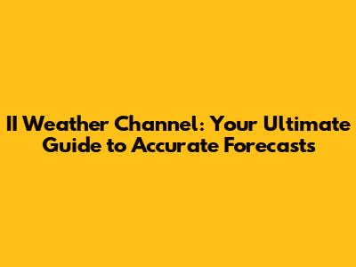 II Weather Channel: Your Ultimate Guide to Accurate Forecasts