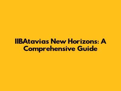 IIBAtavia's New Horizons: A Comprehensive Guide