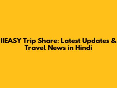 IIEASY Trip Share: Latest Updates & Travel News in Hindi