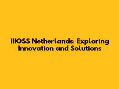 IIIOSS Netherlands: Exploring Innovation and Solutions