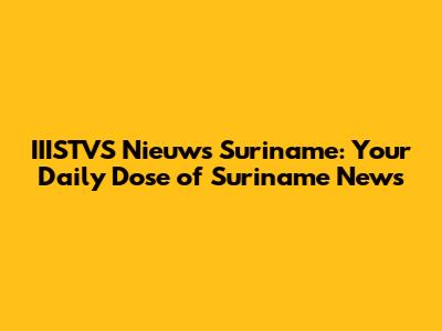 IIISTVS Nieuws Suriname: Your Daily Dose of Suriname News