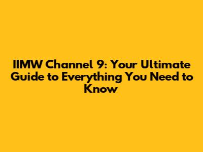 IIMW Channel 9: Your Ultimate Guide to Everything You Need to Know
