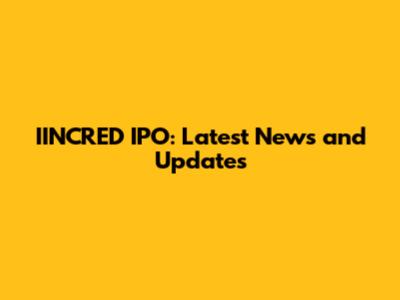 IINCRED IPO: Latest News and Updates
