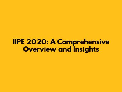 IIPE 2020: A Comprehensive Overview and Insights