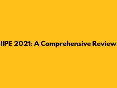 IIPE 2021: A Comprehensive Review