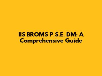 IIS BROMS P.S.E. DM: A Comprehensive Guide