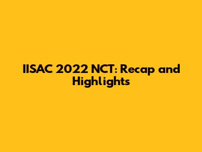 IISAC 2022 NCT: Recap and Highlights