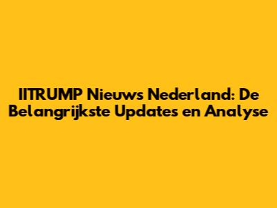 IITRUMP Nieuws Nederland: De Belangrijkste Updates en Analyse