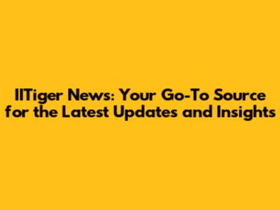IITiger News: Your Go-To Source for the Latest Updates and Insights