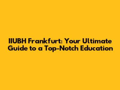 IIUBH Frankfurt: Your Ultimate Guide to a Top-Notch Education