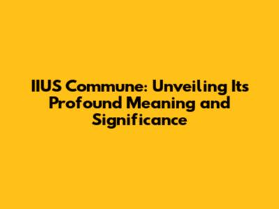 IIUS Commune: Unveiling Its Profound Meaning and Significance
