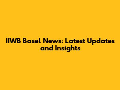 IIWB Basel News: Latest Updates and Insights