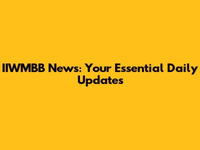 IIWMBB News: Your Essential Daily Updates