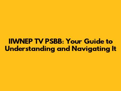 IIWNEP TV PSBB: Your Guide to Understanding and Navigating It