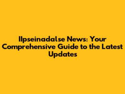 IIpseinadalse News: Your Comprehensive Guide to the Latest Updates
