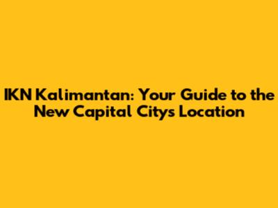 IKN Kalimantan: Your Guide to the New Capital City's Location