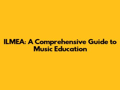 ILMEA: A Comprehensive Guide to Music Education