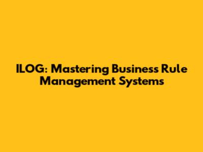 ILOG: Mastering Business Rule Management Systems