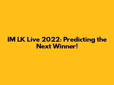 IM LK Live 2022: Predicting the Next Winner!