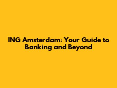 ING Amsterdam: Your Guide to Banking and Beyond